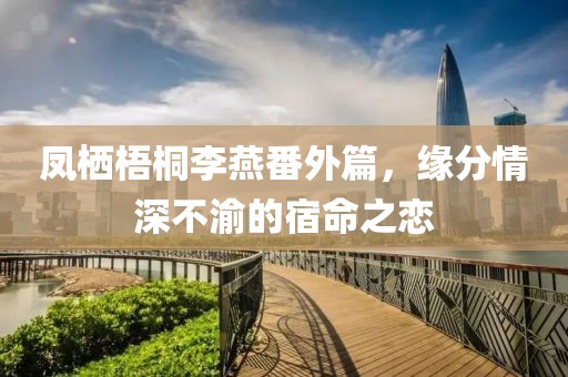 鳳棲梧桐李燕番外篇，緣分情深不渝的宿命之戀