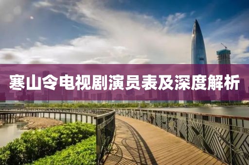 寒山令電視劇演員表及深度解析