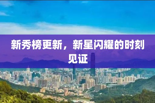 新秀榜更新，新星閃耀的時(shí)刻見(jiàn)證