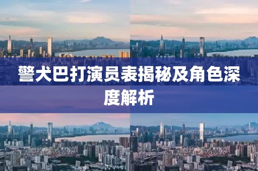 警犬巴打演員表揭秘及角色深度解析