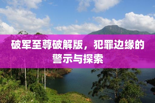 破軍至尊破解版，犯罪邊緣的警示與探索