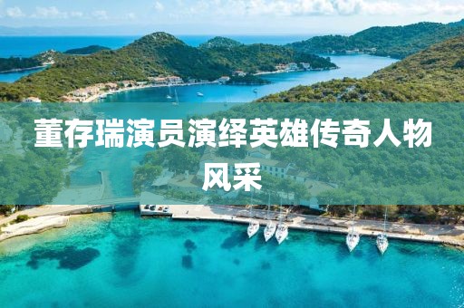 董存瑞演員演繹英雄傳奇人物風采