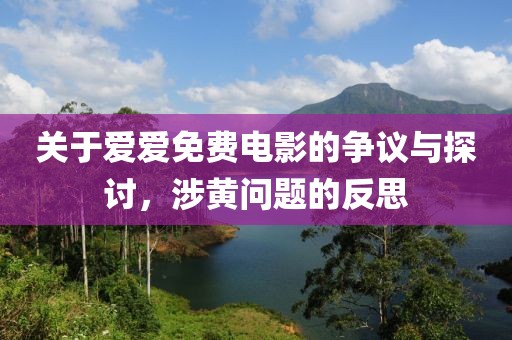 關于愛愛免費電影的爭議與探討，涉黃問題的反思
