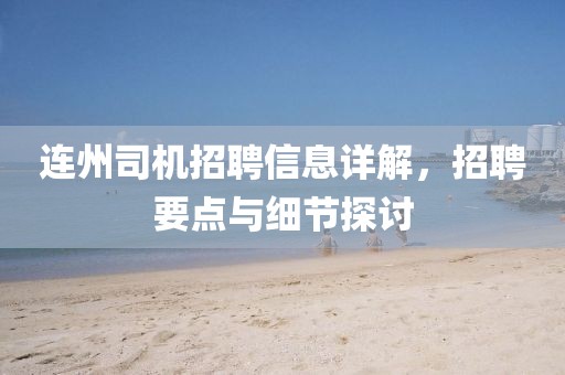 連州司機招聘信息詳解，招聘要點與細節(jié)探討