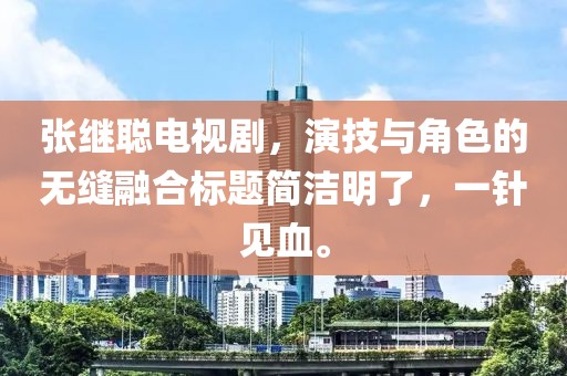 張繼聰電視劇，演技與角色的無縫融合標(biāo)題簡潔明了，一針見血。