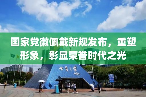 國家黨徽佩戴新規(guī)發(fā)布，重塑形象，彰顯榮譽時代之光