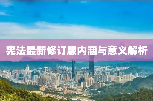 憲法最新修訂版內(nèi)涵與意義解析