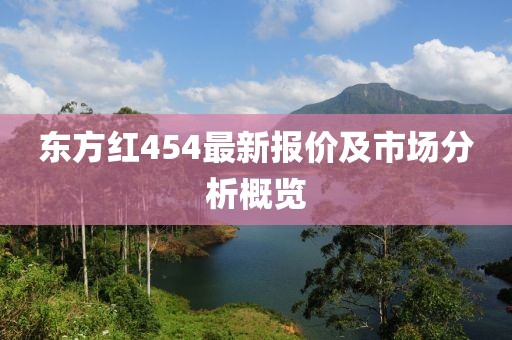 東方紅454最新報價及市場分析概覽