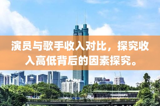 演員與歌手收入對比，探究收入高低背后的因素探究。
