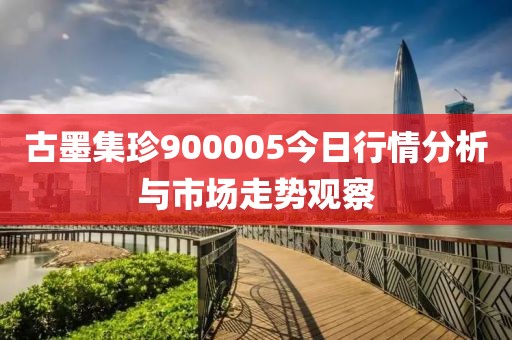 古墨集珍900005今日行情分析與市場走勢觀察