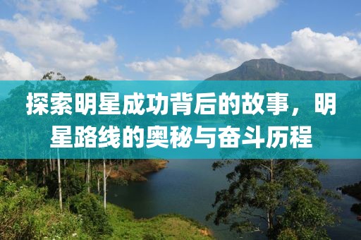 探索明星成功背后的故事，明星路線的奧秘與奮斗歷程