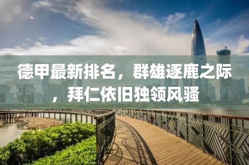 德甲最新排名，群雄逐鹿之際，拜仁依舊獨(dú)領(lǐng)風(fēng)騷