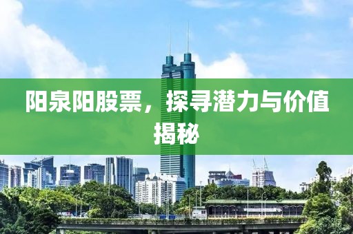 陽泉陽股票，探尋潛力與價值揭秘
