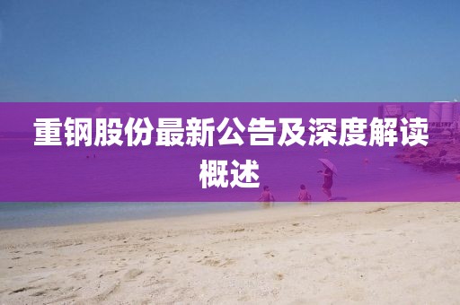 重鋼股份最新公告及深度解讀概述