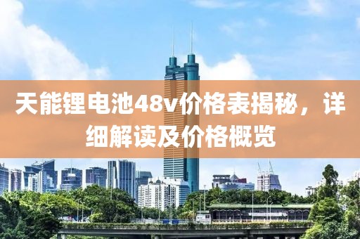 天能鋰電池48v價格表揭秘，詳細(xì)解讀及價格概覽