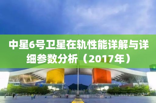 中星6號衛(wèi)星在軌性能詳解與詳細參數(shù)分析（2017年）