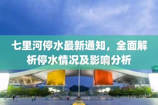 七里河停水最新通知，全面解析停水情況及影響分析