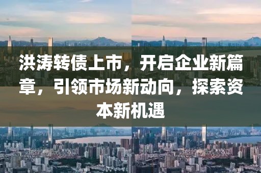 洪濤轉(zhuǎn)債上市，開啟企業(yè)新篇章，引領(lǐng)市場新動向，探索資本新機遇