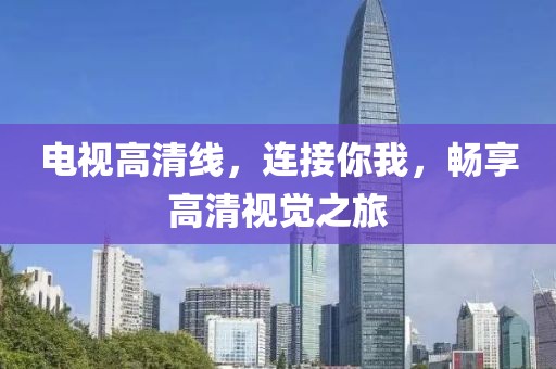 電視高清線，連接你我，暢享高清視覺之旅