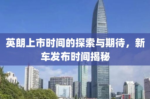 英朗上市時間的探索與期待，新車發(fā)布時間揭秘