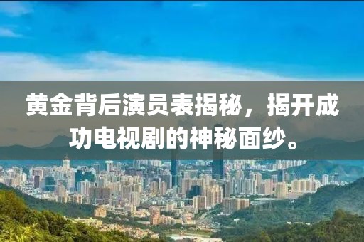 黃金背后演員表揭秘，揭開成功電視劇的神秘面紗。