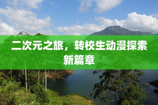 二次元之旅，轉(zhuǎn)校生動漫探索新篇章