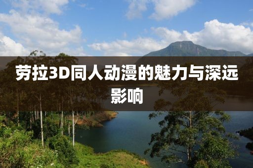 勞拉3D同人動(dòng)漫的魅力與深遠(yuǎn)影響