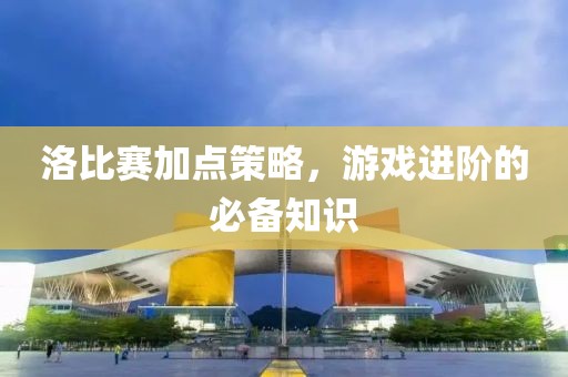 洛比賽加點策略，游戲進階的必備知識