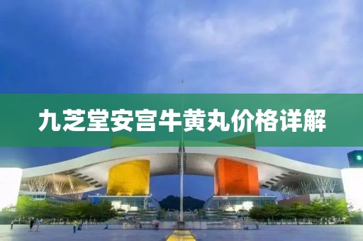 九芝堂安宮牛黃丸價(jià)格詳解