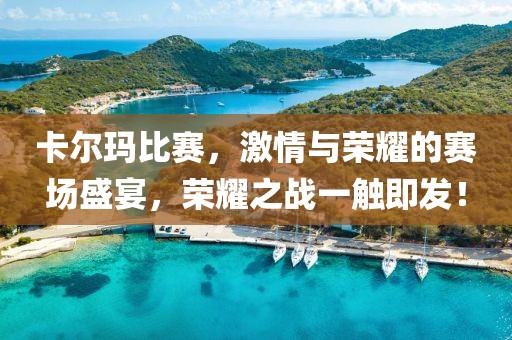 卡爾瑪比賽，激情與榮耀的賽場(chǎng)盛宴，榮耀之戰(zhàn)一觸即發(fā)！