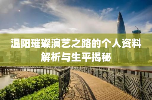 溫陽璀璨演藝之路的個人資料解析與生平揭秘