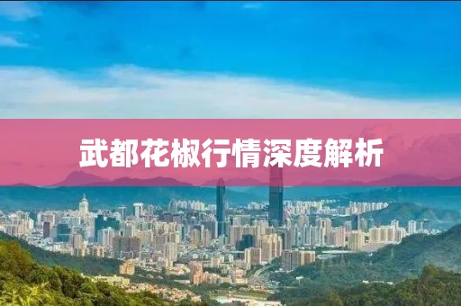 武都花椒行情深度解析