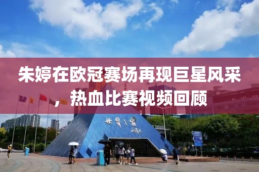 朱婷在歐冠賽場再現(xiàn)巨星風采，熱血比賽視頻回顧