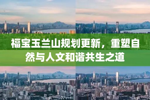 福寶玉蘭山規(guī)劃更新，重塑自然與人文和諧共生之道