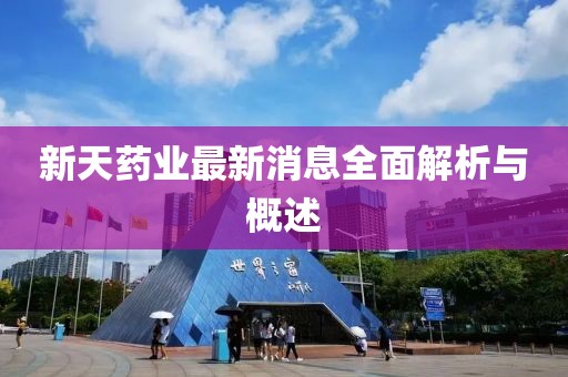 新天藥業(yè)最新消息全面解析與概述
