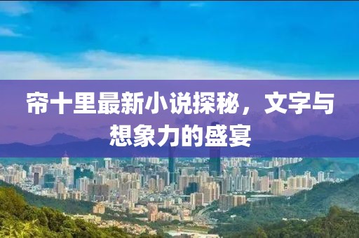 簾十里最新小說探秘，文字與想象力的盛宴