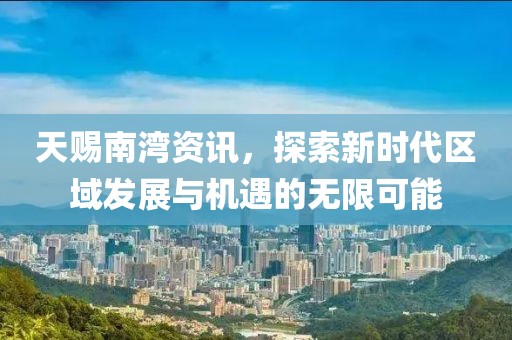 天賜南灣資訊，探索新時代區(qū)域發(fā)展與機遇的無限可能