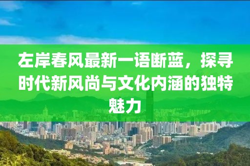 左岸春風(fēng)最新一語斷藍(lán)，探尋時代新風(fēng)尚與文化內(nèi)涵的獨(dú)特魅力