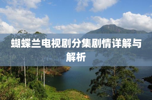 蝴蝶蘭電視劇分集劇情詳解與解析