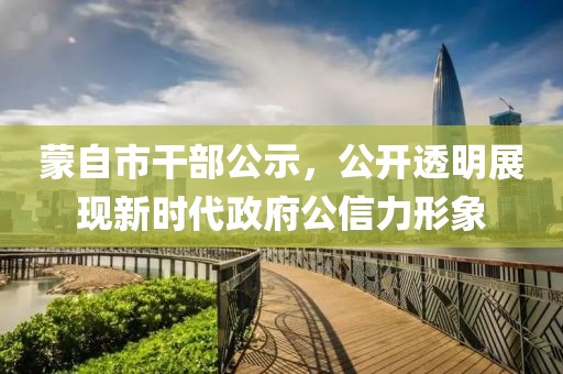 蒙自市干部公示，公開(kāi)透明展現(xiàn)新時(shí)代政府公信力形象