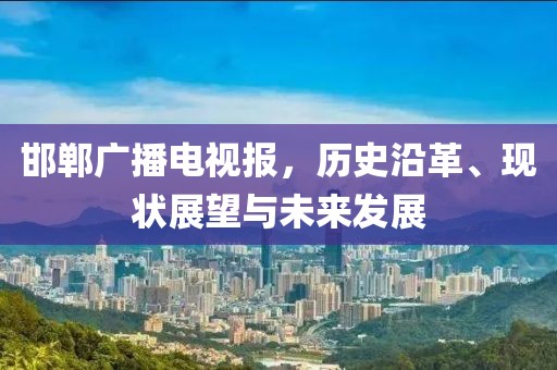 邯鄲廣播電視報，歷史沿革、現(xiàn)狀展望與未來發(fā)展