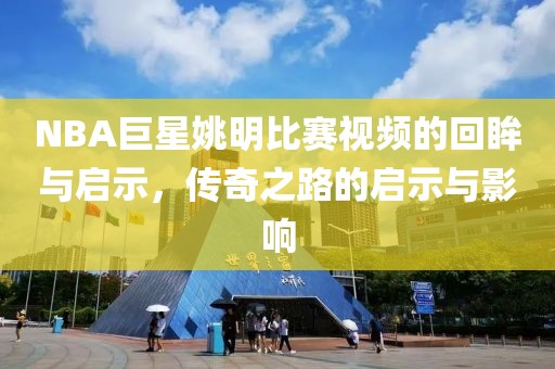 NBA巨星姚明比賽視頻的回眸與啟示，傳奇之路的啟示與影響