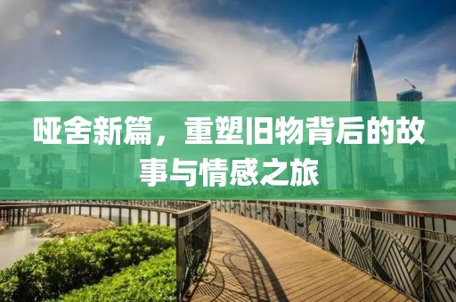 啞舍新篇，重塑舊物背后的故事與情感之旅