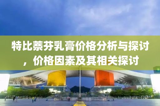 特比萘芬乳膏價(jià)格分析與探討，價(jià)格因素及其相關(guān)探討