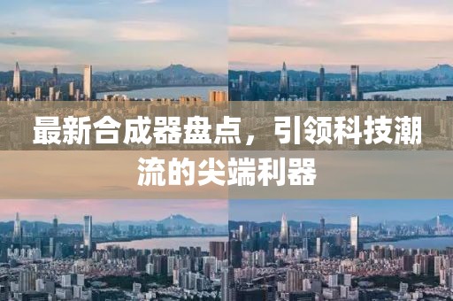 最新合成器盤點(diǎn)，引領(lǐng)科技潮流的尖端利器
