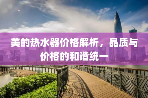 美的熱水器價(jià)格解析，品質(zhì)與價(jià)格的和諧統(tǒng)一