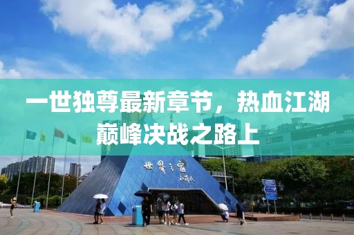 一世獨尊最新章節(jié)，熱血江湖巔峰決戰(zhàn)之路上
