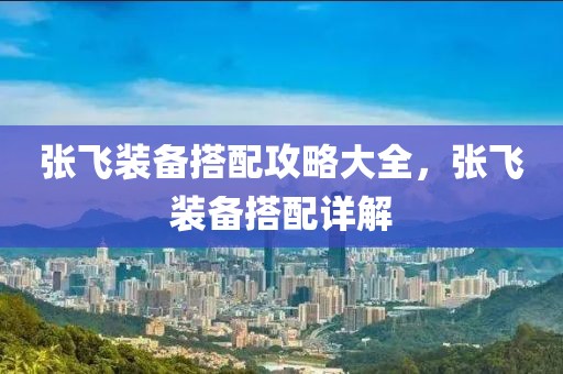 張飛裝備搭配攻略大全，張飛裝備搭配詳解