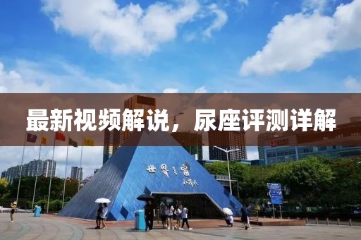 最新視頻解說，尿座評(píng)測(cè)詳解