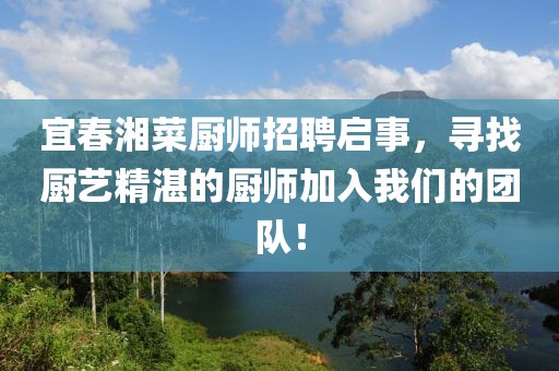宜春湘菜廚師招聘啟事，尋找廚藝精湛的廚師加入我們的團(tuán)隊！